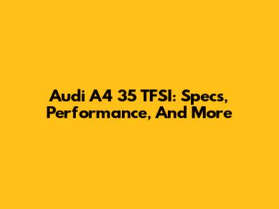 Audi A4 35 TFSI: Specs, Performance, And More