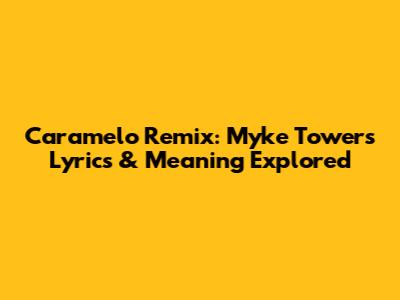 Caramelo Remix: Myke Towers Lyrics & Meaning Explored