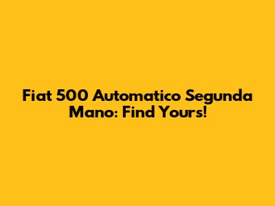 Fiat 500 Automatico Segunda Mano: Find Yours!