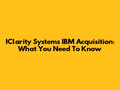 IClarity Systems' IBM Acquisition: What You Need To Know