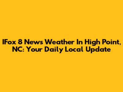 IFox 8 News Weather In High Point, NC: Your Daily Local Update