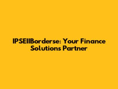 IPSEIIBorderse: Your Finance Solutions Partner