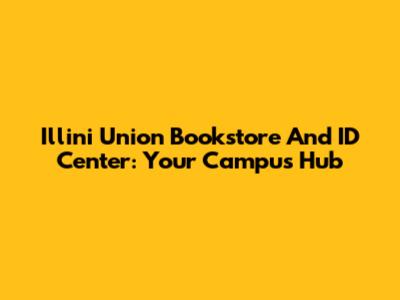 Illini Union Bookstore And ID Center: Your Campus Hub