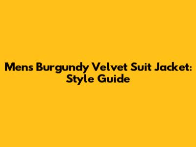 Men's Burgundy Velvet Suit Jacket: Style Guide