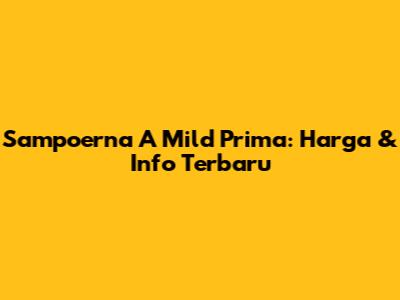 Sampoerna A Mild Prima: Harga & Info Terbaru
