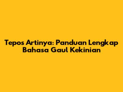 Tepos Artinya: Panduan Lengkap Bahasa Gaul Kekinian
