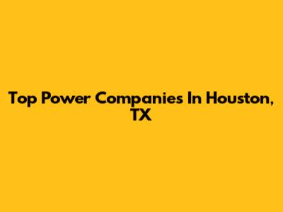 Top Power Companies In Houston, TX