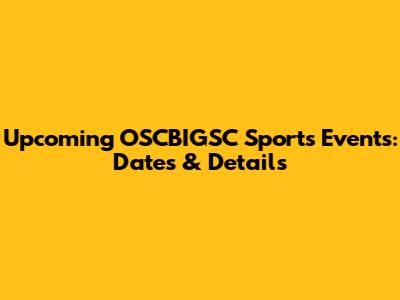 Upcoming OSCBIGSC Sports Events: Dates & Details
