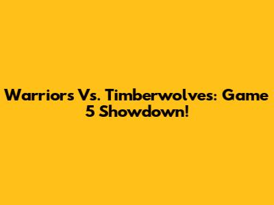 Warriors Vs. Timberwolves: Game 5 Showdown!